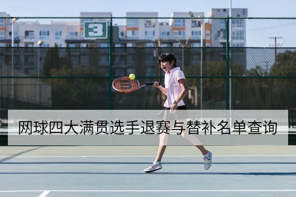 网球四大满贯选手退赛与替补名单查询